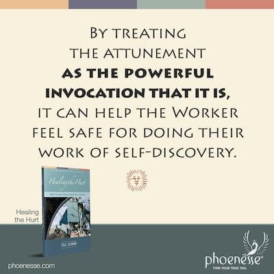 By treating the attunement as the powerful invocation that it is, it can help the Worker feel safe for doing their work of self-discovery.