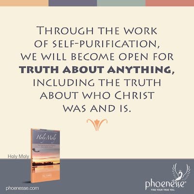A través del trabajo de auto-purificación, estaremos abiertos a la verdad sobre cualquier cosa, incluida la verdad sobre quién fue y es Cristo.