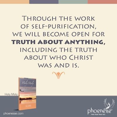 Through the work of self-purification, we will become open for truth about anything, including the truth about who Christ was and is.