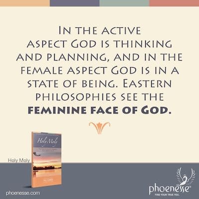 Dans l'aspect actif, Dieu pense et planifie, et dans l'aspect féminin, Dieu est dans un état d'être. Les philosophies orientales voient le visage féminin de Dieu.