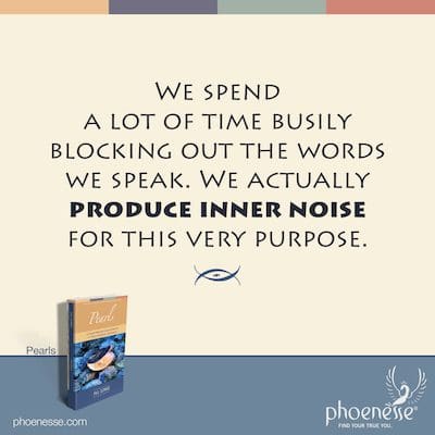 Pasamos mucho tiempo bloqueando afanosamente las palabras que decimos. De hecho, producimos ruido interior para este mismo propósito.