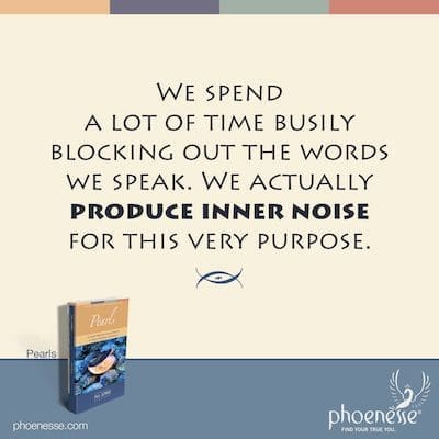 We spend a lot of time busily blocking out the words we speak. We actually produce inner noise for this very purpose.