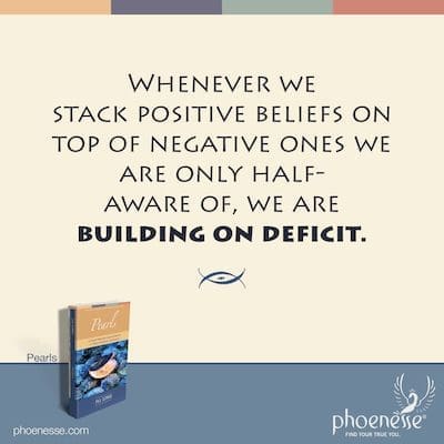 Immer wenn wir positive Überzeugungen auf negative überlagern, deren wir uns nur halb bewusst sind, bauen wir auf einem Defizit auf.