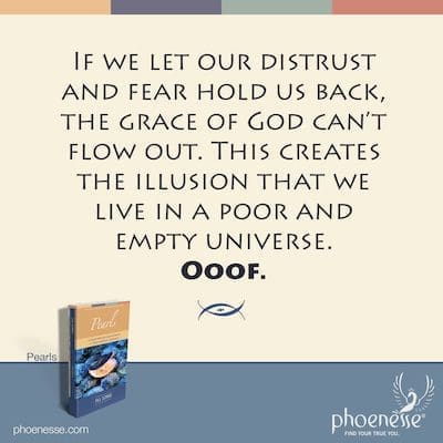 Kung hahayaan nating pigilan tayo ng ating kawalan ng tiwala at takot, ang biyaya ng Diyos ay hindi maaaring dumaloy. Lumilikha ito ng ilusyon na nakatira tayo sa isang mahirap at walang laman na uniberso. Ooof.
