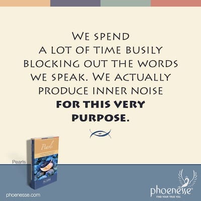 We spend a lot of time busily blocking out the words we speak. We actually produce inner noise for this very purpose.
