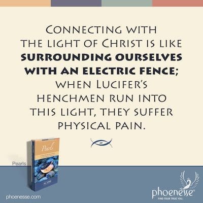 Connecting with the light of Christ is like surrounding ourselves with an electric fence; when Lucifer’s henchmen run into this light, they suffer physical pain.