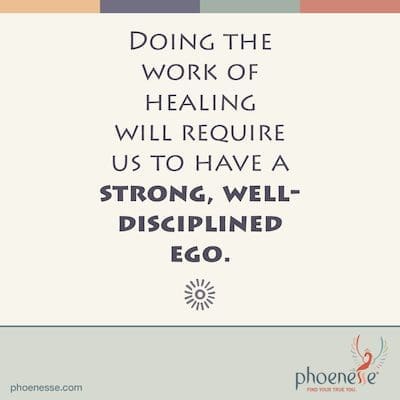 Um die Heilungsarbeit zu leisten, benötigen wir ein starkes, gut diszipliniertes Ego. Nach der Ego_Phoenesse