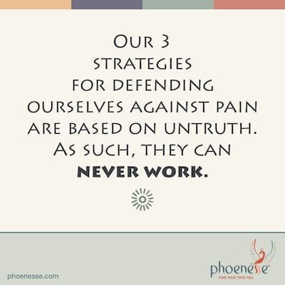 Wir verwenden drei Strategien, um uns gegen Schmerzen zu verteidigen und die Liebe zu bekommen, die wir jetzt verlangen. Aber wir wissen nicht, dass sie auf Unwahrheit basieren. Als solche können sie nie arbeiten. Bones_Phoenesse