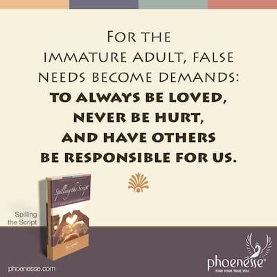 For the immature adult, false needs become demands: to always be loved, never be hurt, and have others be responsible for us.