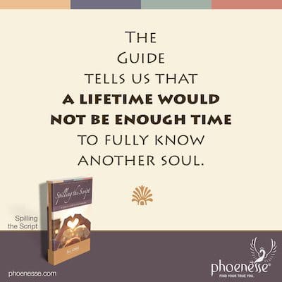 Der Pathwork Guide sagt uns, dass ein ganzes Leben nicht ausreichen würde, um eine andere Seele vollständig zu kennen.
