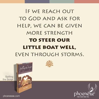 If we reach out to God and ask for help, we can be given more strength to steer our little boat well, even through storms.