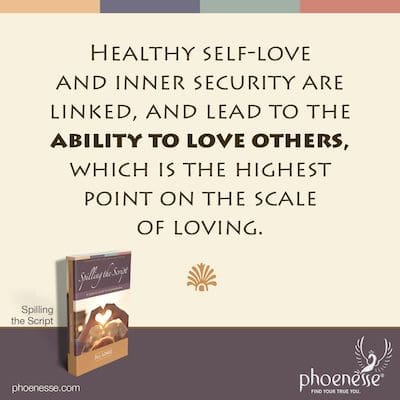 Healthy self-love and inner security are linked, and lead to the ability to love others, which is the highest point on the scale of loving.