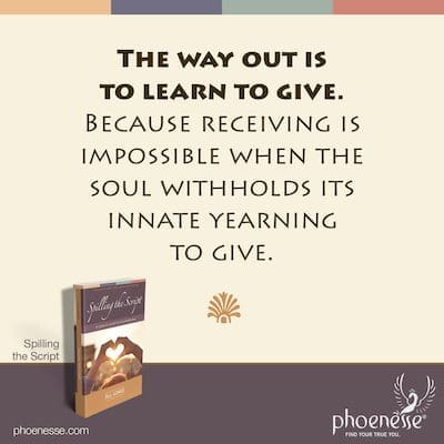 La salida es aprender a dar. Porque recibir es imposible cuando el alma retiene su anhelo innato de dar.