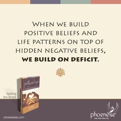 Cuando construimos creencias positivas y patrones de vida sobre creencias negativas ocultas, construimos sobre el déficit.