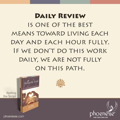 Daily Review es uno de los mejores medios para vivir cada día y cada hora plenamente. Si no hacemos este trabajo diariamente, no estamos completamente en este camino.