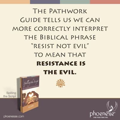 O Guia do Pathwork nos diz que podemos interpretar mais corretamente a frase bíblica “não resista ao mal” para significar que a resistência é o mal.