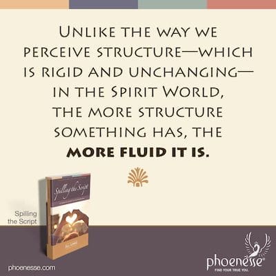 Contrairement à la façon dont nous percevons la structure - qui est rigide et immuable - dans le monde des esprits, plus quelque chose a de structure, plus il est fluide.