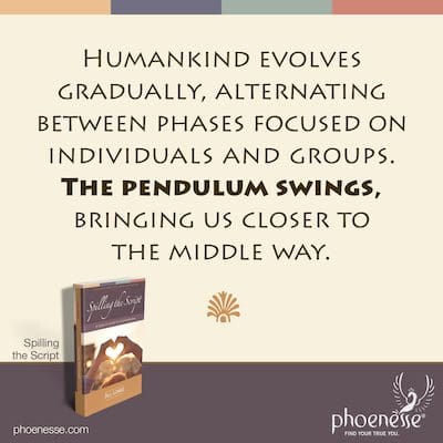 Die Menschheit entwickelt sich schrittweise und wechselt zwischen Phasen, die sich auf Einzelpersonen und Gruppen konzentrieren. Das Pendel schwingt und bringt uns dem Mittelweg näher.