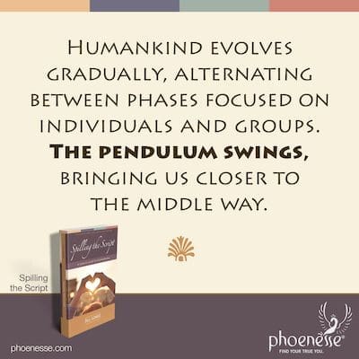 Humankind evolves gradually, alternating between phases focused on individuals and groups. The pendulum swings, bringing us closer to the middle way.