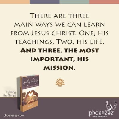 There are three main ways we can learn from Jesus Christ. One, his teachings. Two, his life. And three, the most important, his mission.