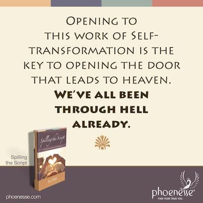 Opening to this work of self-transformation is the key to opening the door that leads to heaven. We’ve all been through hell already.