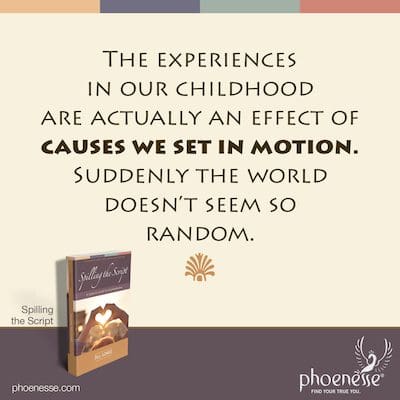 Die Erfahrungen in unserer Kindheit sind eigentlich eine Wirkung von Ursachen, die wir in Gang gesetzt haben. Plötzlich scheint die Welt nicht mehr so ​​zufällig zu sein.