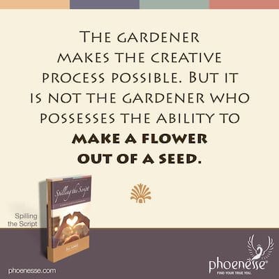 माली रचनात्मक प्रक्रिया को संभव बनाता है। लेकिन यह माली नहीं है जिसके पास बीज से फूल बनाने की क्षमता है।