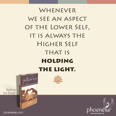 Whenever we see an aspect of the Lower Self, it is always the Higher Self that is holding the light.