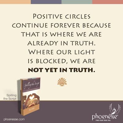 Los círculos positivos continúan para siempre porque ahí es donde ya estamos en verdad. Donde nuestra luz está bloqueada, todavía no estamos en la verdad.