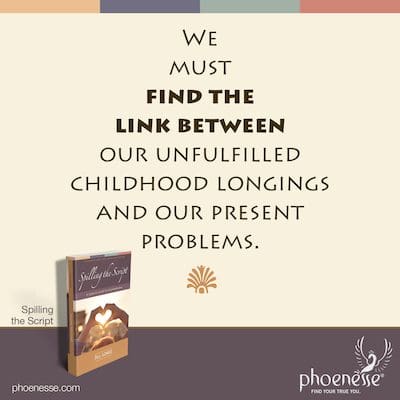 Wir müssen die Verbindung zwischen unseren unerfüllten Kindheitssehnsüchten und unseren gegenwärtigen Problemen finden.