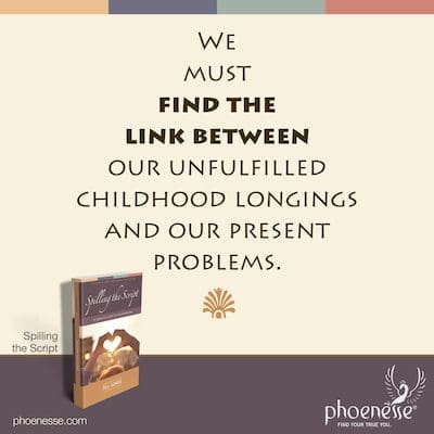 We must find the link between our unfulfilled childhood longings and our present problems.