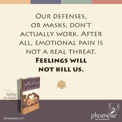 Наша одбрана, или маске, заправо не функционишу. На крају крајева, емоционални бол није стварна претња. Осећања нас неће убити.