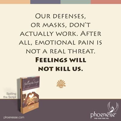 Nos défenses, ou masques, ne fonctionnent pas vraiment. Après tout, la douleur émotionnelle n'est pas une menace réelle. Les sentiments ne nous tueront pas.