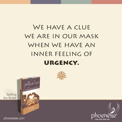 We have a clue we are in our mask when we have an inner feeling of urgency.