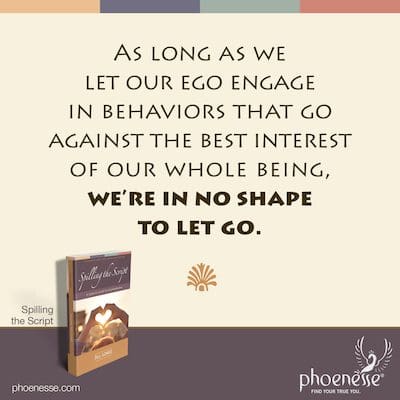 Solange wir unser Ego auf Verhaltensweisen einlassen, die dem besten Interesse unseres ganzen Wesens zuwiderlaufen, sind wir nicht in der Lage, loszulassen.