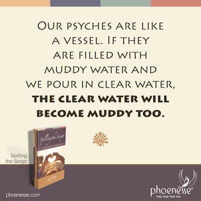 Nuestras psiques son como un recipiente. Si se llenan de agua fangosa y echamos agua clara, el agua clara también se enturbiará.