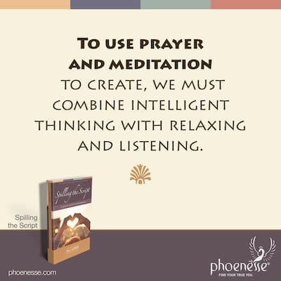 Para usar la oración y la meditación para crear, debemos combinar el pensamiento inteligente con la relajación y la escucha.