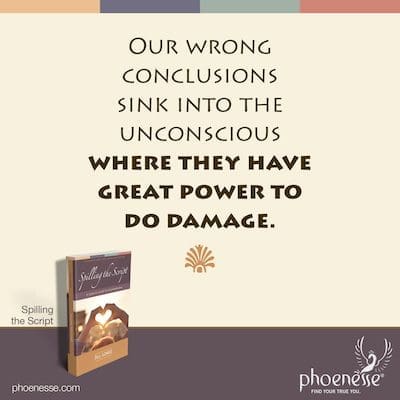 Nuestras conclusiones erróneas son primitivas, ignorantes e ilógicas. Entonces se hunden en el inconsciente donde tienen un gran poder para hacer daño.