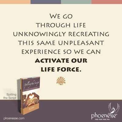 Pasamos por la vida sin saberlo, recreando esta misma experiencia desagradable para poder activar nuestra fuerza vital.