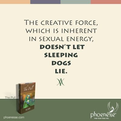 La fuerza creativa, que es inherente a la energía sexual, no deja que los perros durmientes mientan.