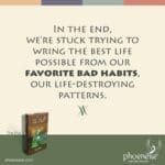 In the end, we’re stuck trying to wring the best life possible from our favorite bad habits—our life-destroying patterns.