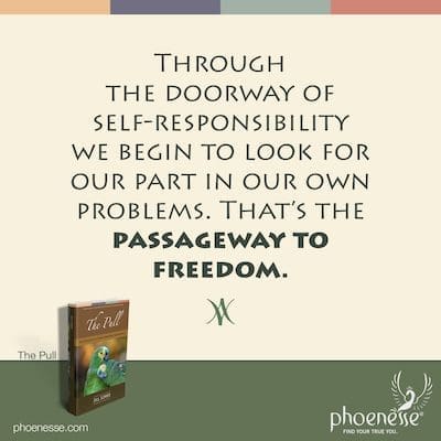 Durch das Tor zur Selbstverantwortung beginnen wir, unseren Anteil an unseren eigenen Problemen zu suchen. Das ist der Weg zur Freiheit.