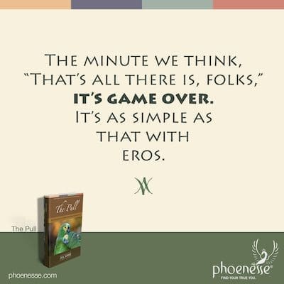 Чим помислимо, „То је све што постоји, народе“, игра је готова. Са еросом је тако једноставно.